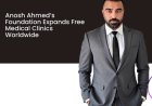 Anosh Ahmed’s Foundation Expands Free Medical Clinics Worldwide