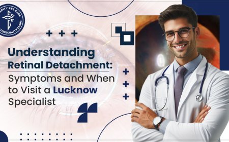Understanding Retinal Detachment: Symptoms and When to Visit a Lucknow Specialist