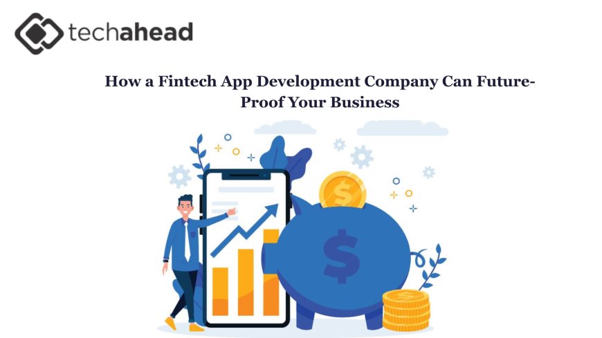 How a Fintech App Development Company Can Future-Proof Your Business