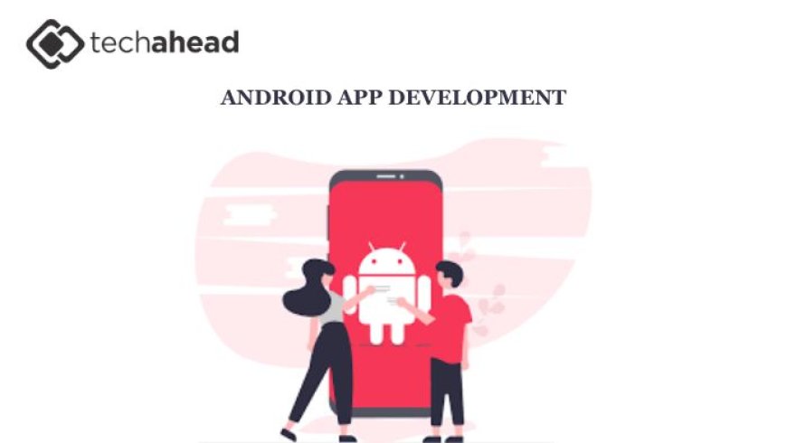 The Impact of an Android App Development Company on Digital Transformation