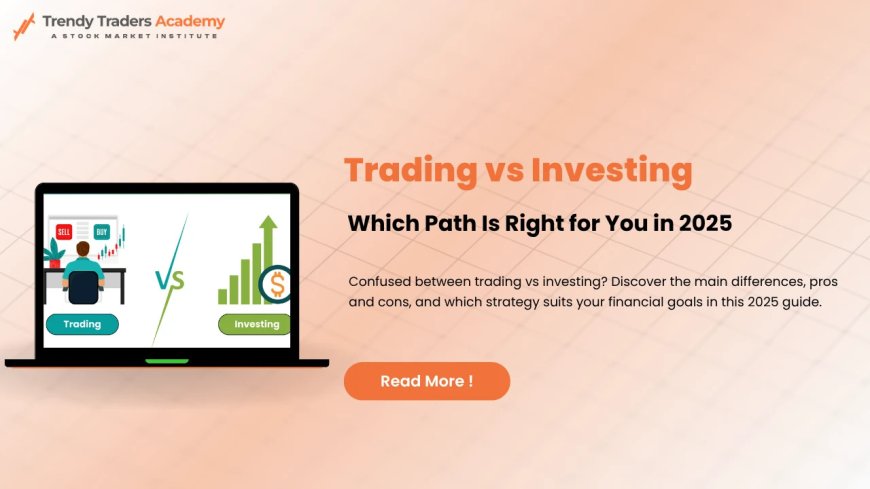 Trading vs Investing: Which One’s Right for You?
